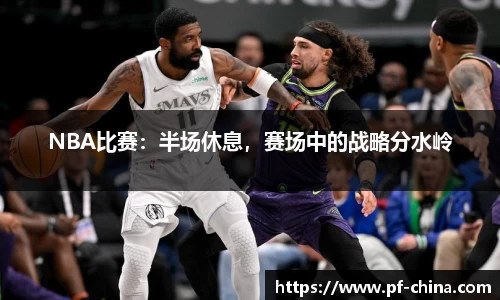 NBA比赛：半场休息，赛场中的战略分水岭