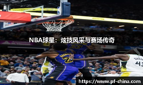 NBA球星：炫技风采与赛场传奇