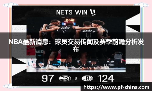 NBA最新消息：球员交易传闻及赛季前瞻分析发布
